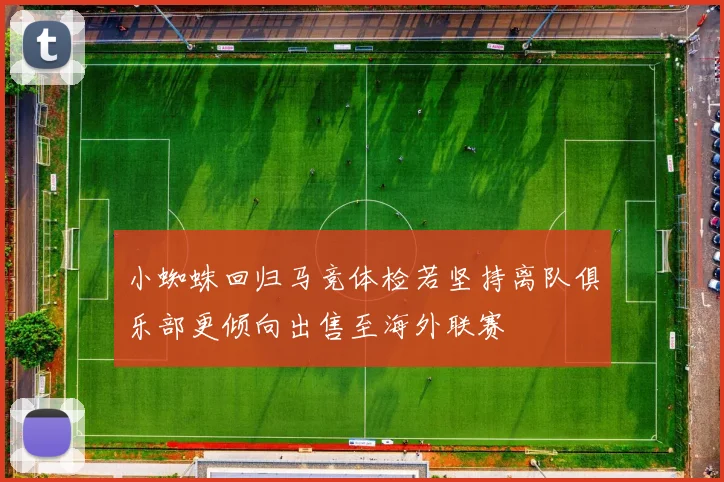 小蜘蛛回归马竞体检若坚持离队俱乐部更倾向出售至海外联赛