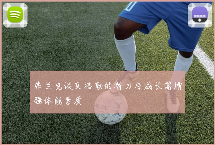 弗兰克谈瓦格勒的潜力与成长需增强体能素质