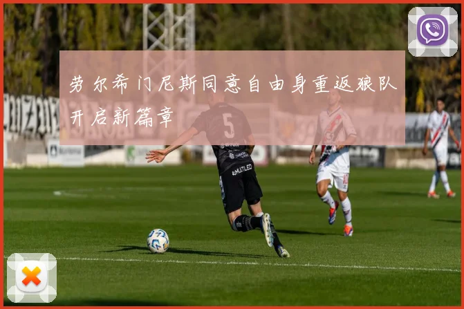 劳尔希门尼斯同意自由身重返狼队开启新篇章