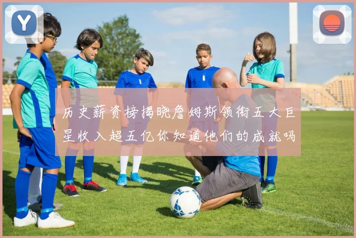 历史薪资榜揭晓詹姆斯领衔五大巨星收入超五亿你知道他们的成就吗