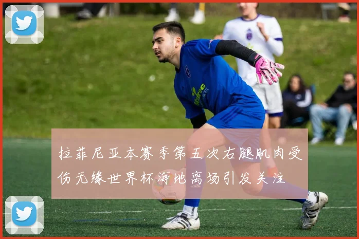 拉菲尼亚本赛季第五次右腿肌肉受伤无缘世界杯海地离场引发关注